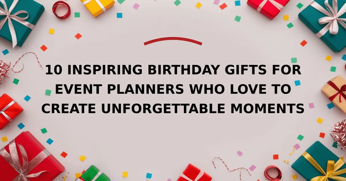 10 Inspiring Birthday Gifts for Event Planners Who Love to Create Unforgettable Moments